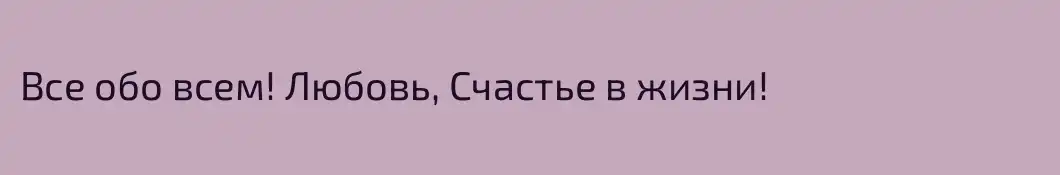 Все обо всем! Любовь, Счастье в жизни!